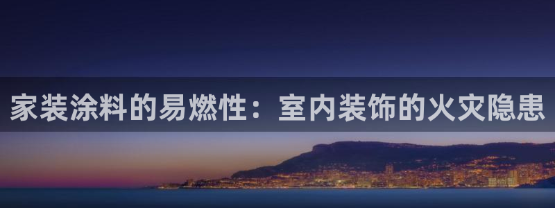 和记港口：家装涂料的易燃性：室内装饰的火灾隐患