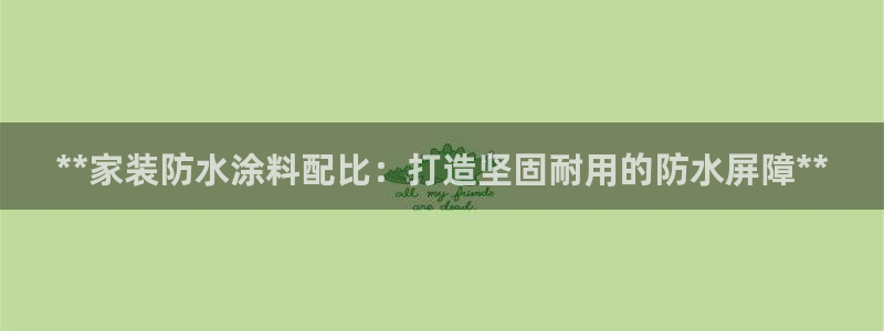 和记国际开户网站：**家装防水涂料配比：打造坚固耐用的防水屏障**