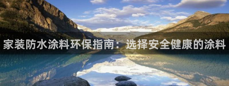 和记官方：家装防水涂料环保指南：选择安全健康的涂料