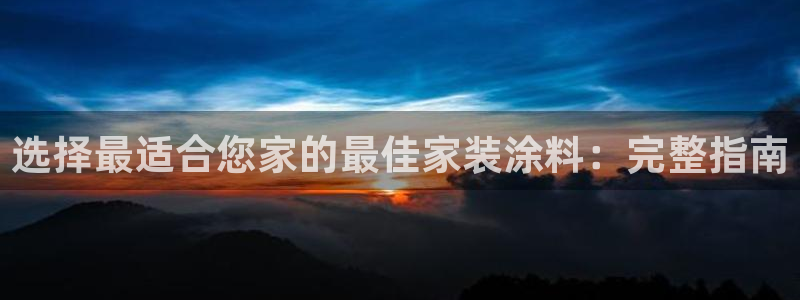 和记网页版登陆：选择最适合您家的最佳家装涂料：完整指南