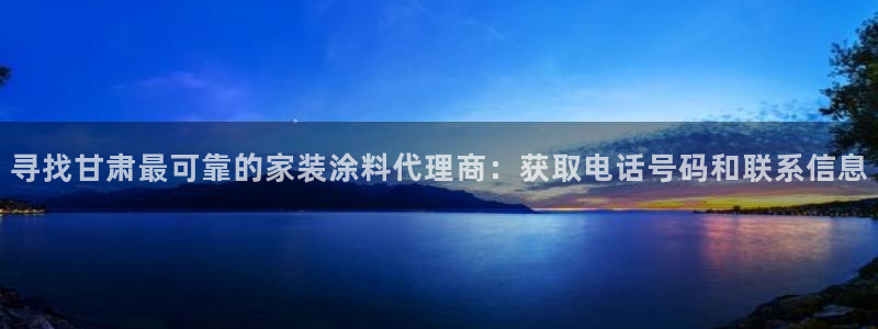 和记官网 公司：寻找甘肃最可靠的家装涂料代理商：获取电话号码和联系信息
