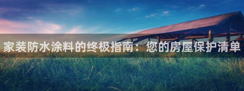 ag和记app：家装防水涂料的终极指南：您的房屋保护清单