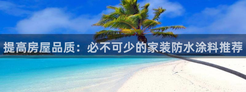 上海和记餐饮：提高房屋品质：必不可少的家装防水涂料推荐