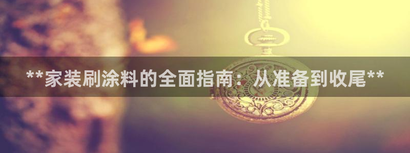 和记app官网登录：**家装刷涂料的全面指南：从准备到收尾**