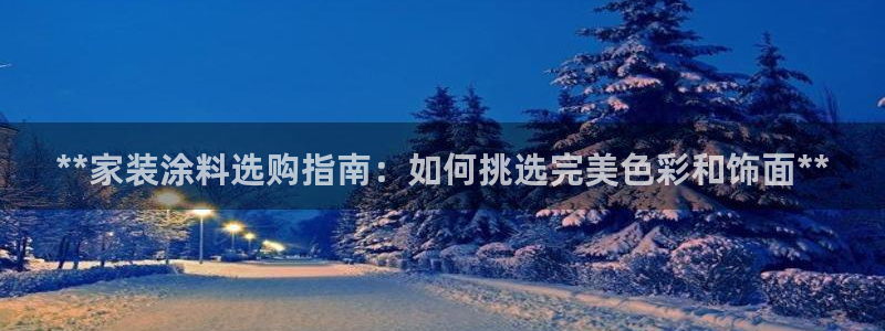 青岛大生和记餐饮管理有限公司：**家装涂料选购指南：如何挑选完美色彩和饰面**
