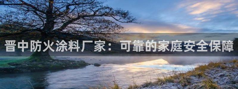 和记AG：晋中防火涂料厂家：可靠的家庭安全保障