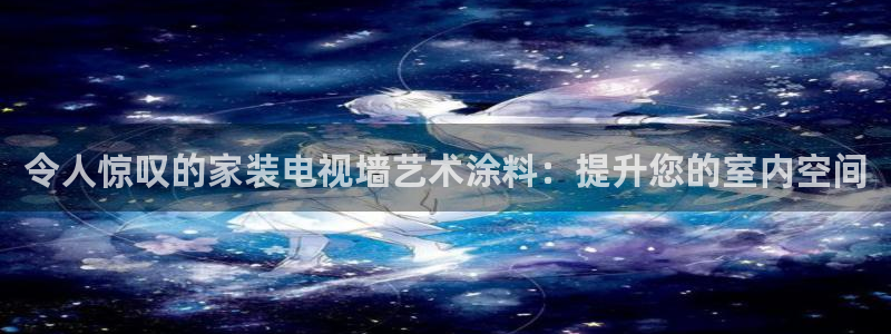 和记娱好网址：令人惊叹的家装电视墙艺术涂料：提升您的室内空间