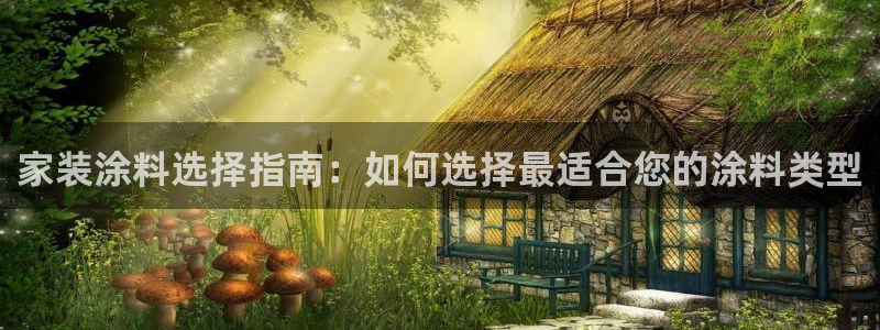 和记平台登录：家装涂料选择指南：如何选择最适合您的涂料类型