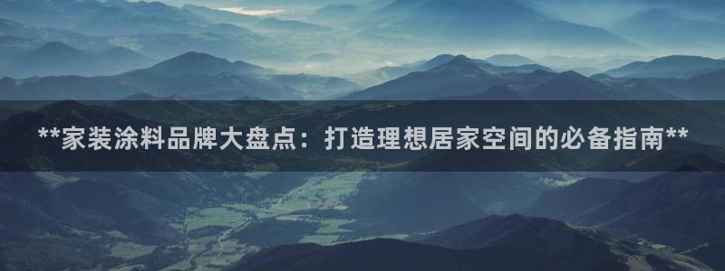 和记国际开户：**家装涂料品牌大盘点：打造理想居家空间的必备指南**