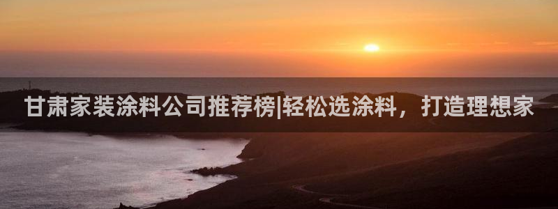 和记国际客服：甘肃家装涂料公司推荐榜|轻松选涂料，打造理想家