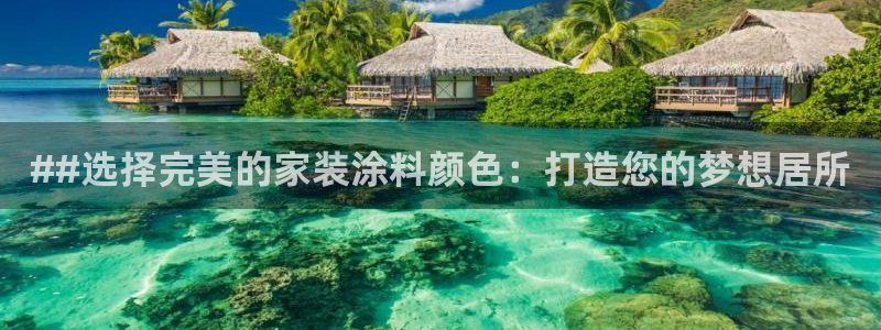 和记平台怎么样：##选择完美的家装涂料颜色：打造您的梦想居所