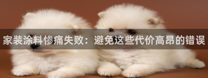 下载和记app：家装涂料惨痛失败：避免这些代价高昂的错误