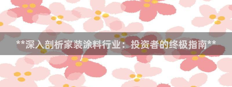 和记app官网登录：**深入剖析家装涂料行业：投资者的终极指南**