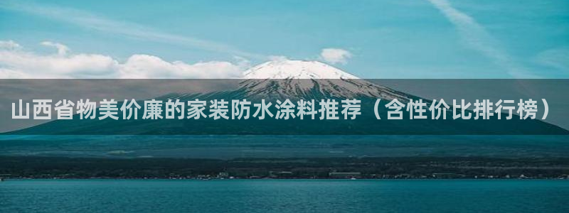 和记官网官方网站：山西省物美价廉的家装防水涂料推荐（含性价比排行榜）