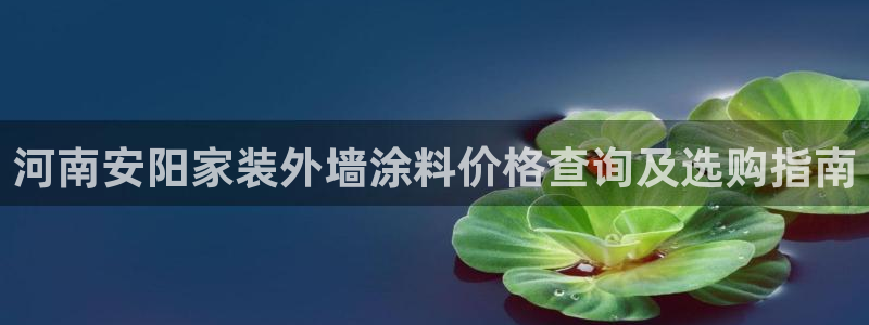 和记h88游戏：河南安阳家装外墙涂料价格查询及选购指南