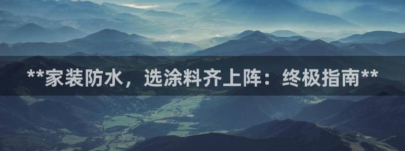 江苏和记数码科技有限公司：**家装防水，选涂料齐上阵：终极指南**