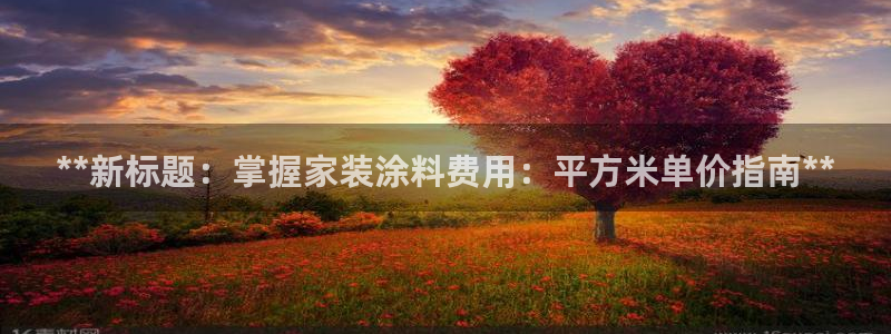 和记官方直营注册：**新标题：掌握家装涂料费用：平方米单价指南**