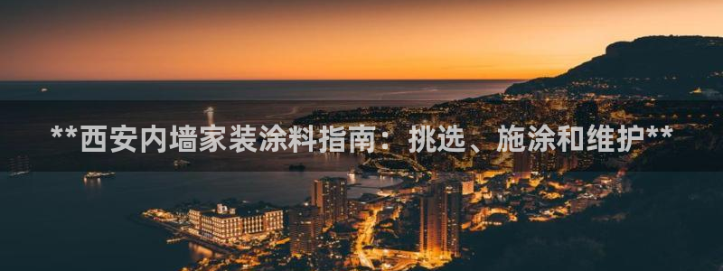 和记国际电讯市值：**西安内墙家装涂料指南：挑选、施涂和维护**