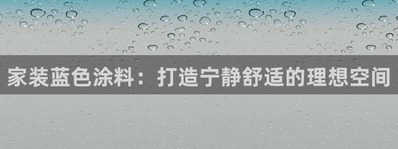 和记官方直营注册：家装蓝色涂料：打造宁静舒适的理想空间