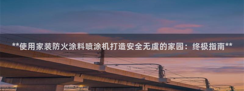 和记app官网登录：**使用家装防火涂料喷涂机打造安全无虞的家园：终极指南**