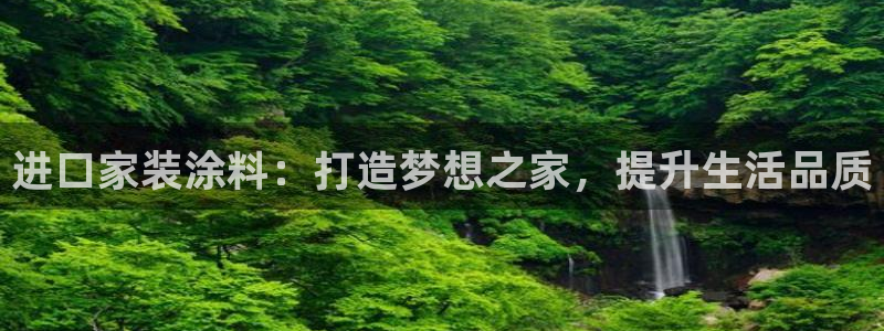 和记hj：进口家装涂料：打造梦想之家，提升生活品质