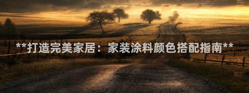 和记国际官网官网：**打造完美家居：家装涂料颜色搭配指南**