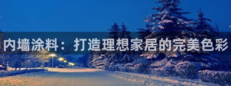 官方和记国际平台登录：内墙涂料：打造理想家居的完美色彩