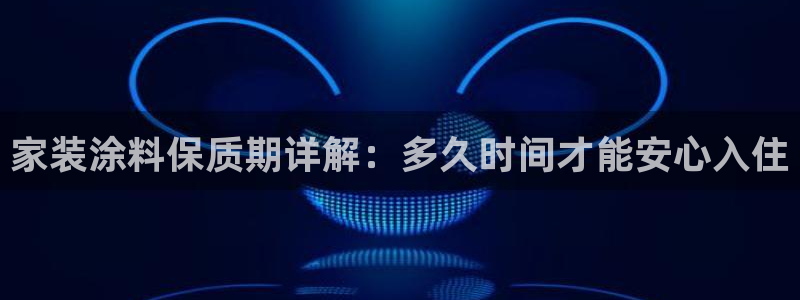 和记旗舰厅：家装涂料保质期详解：多久时间才能安心入住