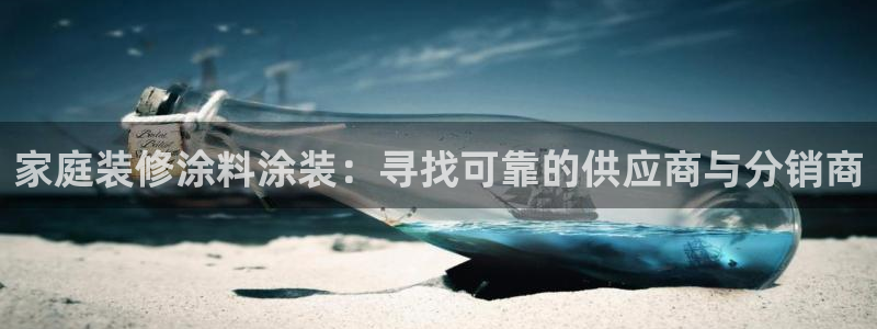 和记官方直营注册导航：家庭装修涂料涂装：寻找可靠的供应商与分销商