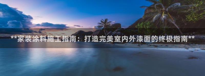 和记网页版：**家装涂料施工指南：打造完美室内外漆面的终极指南**