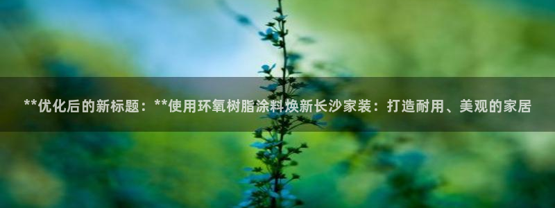 和记国际客服：**优化后的新标题：**使用环氧树脂涂料焕新长沙家装：打造耐用、美观的家居