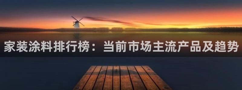 和记ag：家装涂料排行榜：当前市场主流产品及趋势