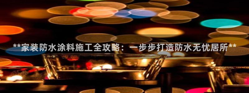 和记ag旗舰厅：**家装防水涂料施工全攻略：一步步打造防水无忧居所**