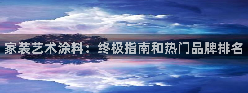 上海和记餐饮有限公司：家装艺术涂料：终极指南和热门品牌排名