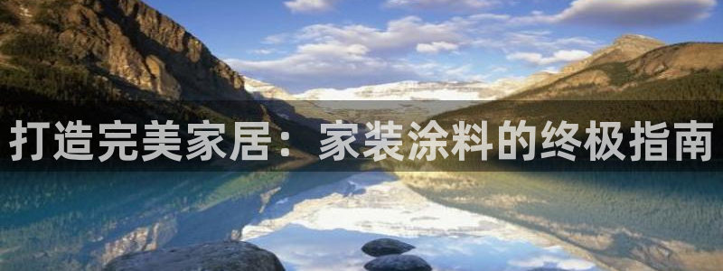 和记娱好网址：打造完美家居：家装涂料的终极指南