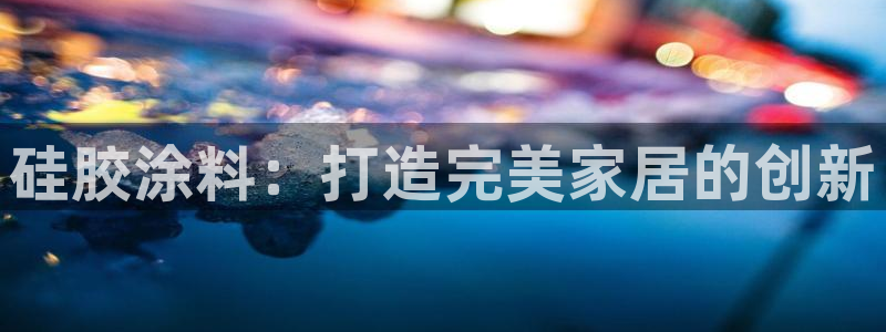 和记h188：硅胶涂料：打造完美家居的创新