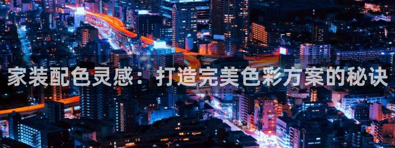 和记app官网登录：家装配色灵感：打造完美色彩方案的秘诀