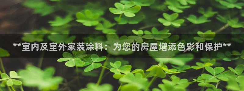 和记平台官网：**室内及室外家装涂料：为您的房屋增添色彩和保护**