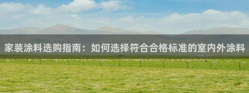 和记H88：家装涂料选购指南：如何选择符合合格标准的室内外涂料