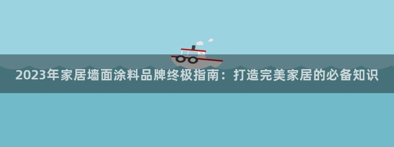 和记官方：2023年家居墙面涂料品牌终极指南：打造完美家居的必备知识