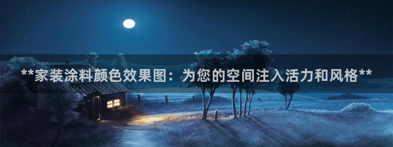 和记平台下载：**家装涂料颜色效果图：为您的空间注入活力和风格**