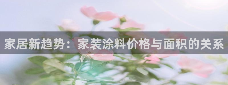和记官网首页：家居新趋势：家装涂料价格与面积的关系
