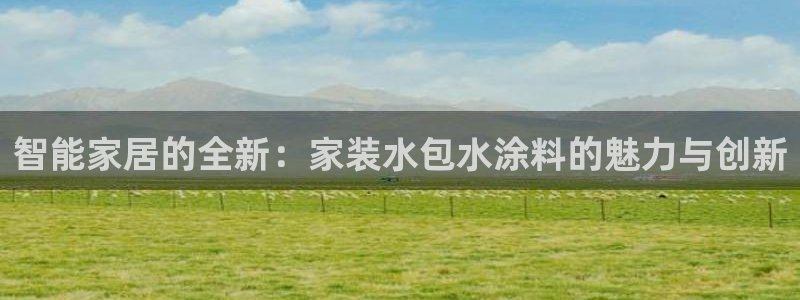 和记h8：智能家居的全新：家装水包水涂料的魅力与创新