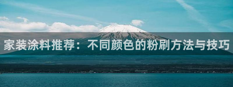 和记h88游戏：家装涂料推荐：不同颜色的粉刷方法与技巧