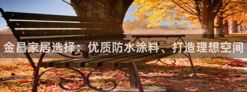 和记登陆：金昌家居选择：优质防水涂料、打造理想空间