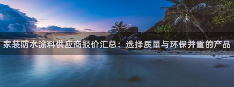 和记平台登陆：家装防水涂料供应商报价汇总：选择质量与环保并重的产品