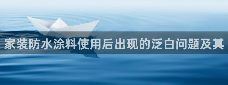 和记AG网站：家装防水涂料使用后出现的泛白问题及其