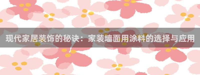 和记h188：现代家居装饰的秘诀：家装墙面用涂料的选择与应用