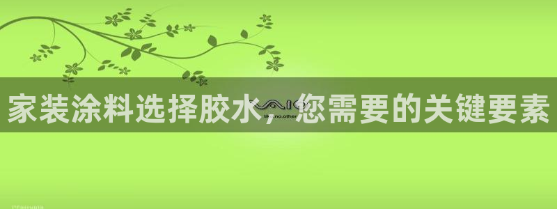 和记官网：家装涂料选择胶水，您需要的关键要素