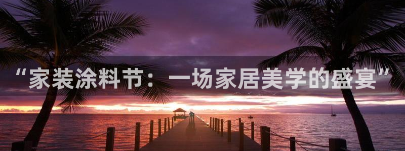 江苏和记餐饮有限公司：“家装涂料节：一场家居美学的盛宴”
